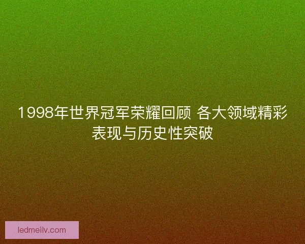 1998年世界冠军荣耀回顾 各大领域精彩表现与历史性突破