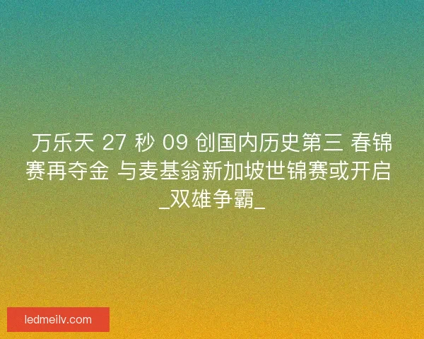 万乐天 27 秒 09 创国内历史第三 春锦赛再夺金 与麦基翁新加坡世锦赛或开启 _双雄争霸_